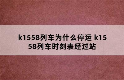 k1558列车为什么停运 k1558列车时刻表经过站